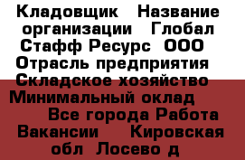 Кладовщик › Название организации ­ Глобал Стафф Ресурс, ООО › Отрасль предприятия ­ Складское хозяйство › Минимальный оклад ­ 20 000 - Все города Работа » Вакансии   . Кировская обл.,Лосево д.